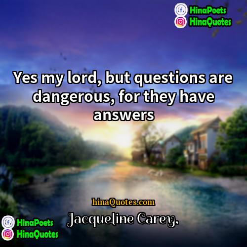Jacqueline Carey Quotes | Yes my lord, but questions are dangerous,